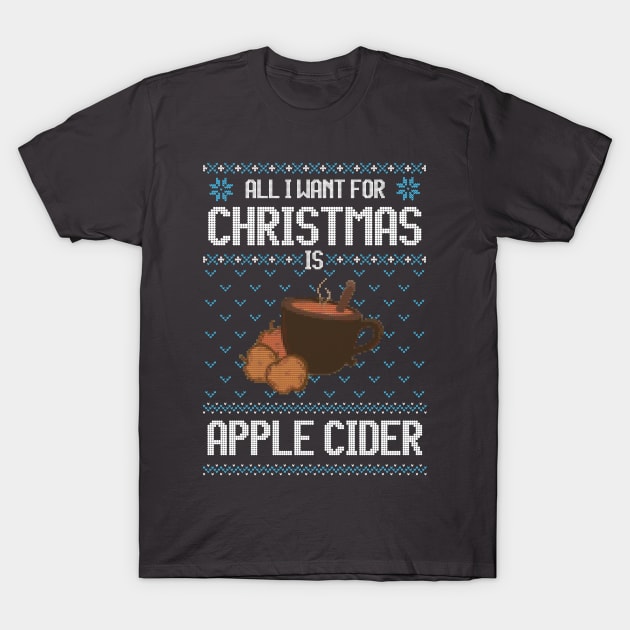 All I Want For Christmas Is Apple Cider - Ugly Xmas Sweater For Apple Cider Lover T-Shirt by Ugly Christmas Sweater Gift